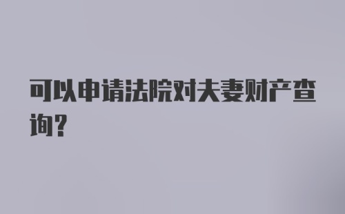 可以申请法院对夫妻财产查询？