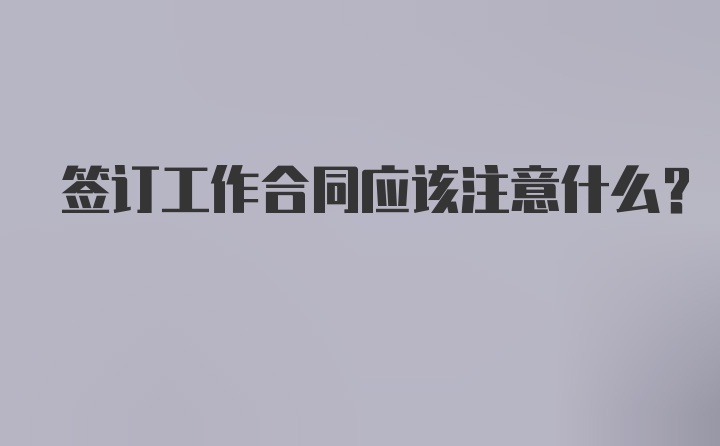 签订工作合同应该注意什么？