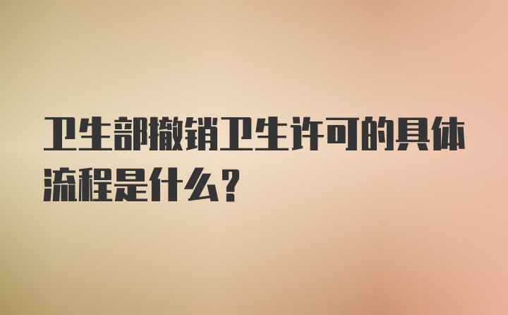 卫生部撤销卫生许可的具体流程是什么？