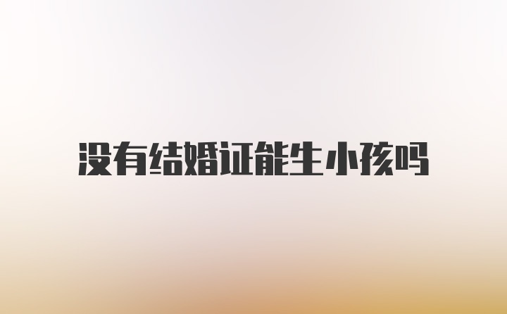 没有结婚证能生小孩吗