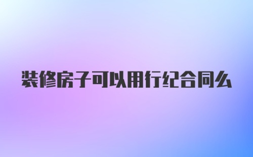 装修房子可以用行纪合同么