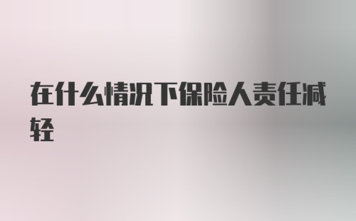 在什么情况下保险人责任减轻