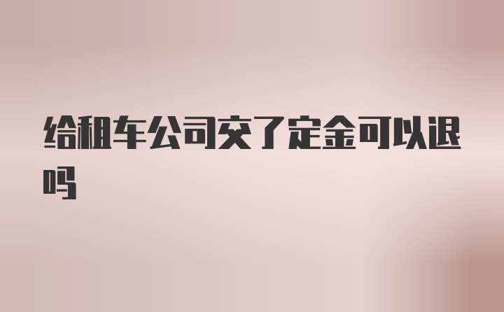 给租车公司交了定金可以退吗