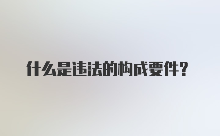 什么是违法的构成要件？