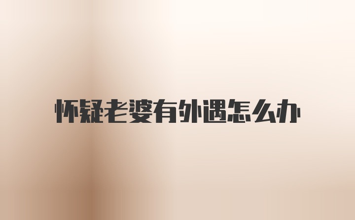 怀疑老婆有外遇怎么办
