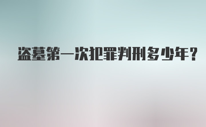 盗墓第一次犯罪判刑多少年？