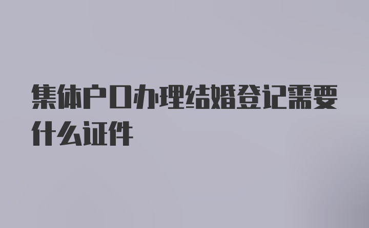 集体户口办理结婚登记需要什么证件