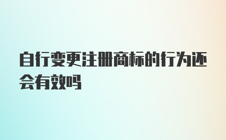 自行变更注册商标的行为还会有效吗