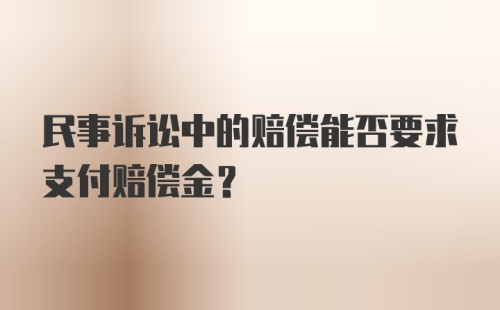 民事诉讼中的赔偿能否要求支付赔偿金？