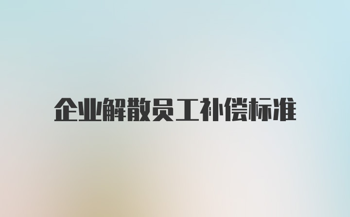 企业解散员工补偿标准