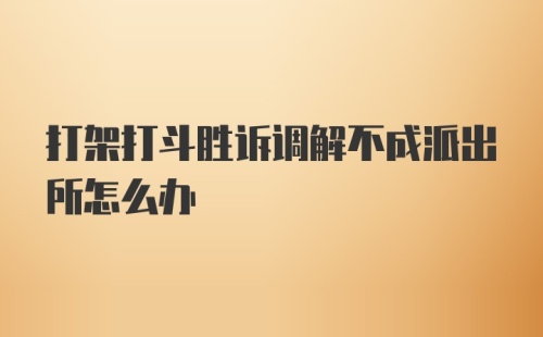 打架打斗胜诉调解不成派出所怎么办