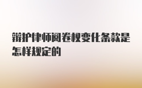 辩护律师阅卷权变化条款是怎样规定的