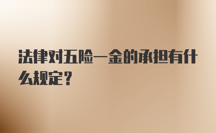 法律对五险一金的承担有什么规定？