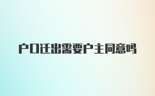 户口迁出需要户主同意吗