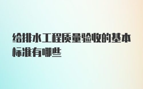 给排水工程质量验收的基本标准有哪些