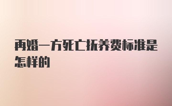 再婚一方死亡抚养费标准是怎样的