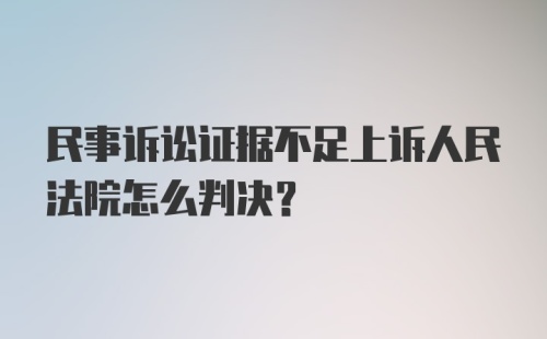 民事诉讼证据不足上诉人民法院怎么判决？