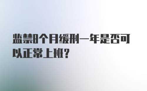 监禁8个月缓刑一年是否可以正常上班？