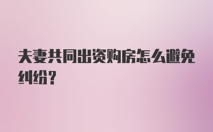 夫妻共同出资购房怎么避免纠纷？