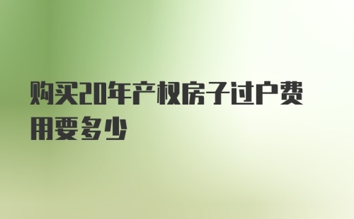 购买20年产权房子过户费用要多少