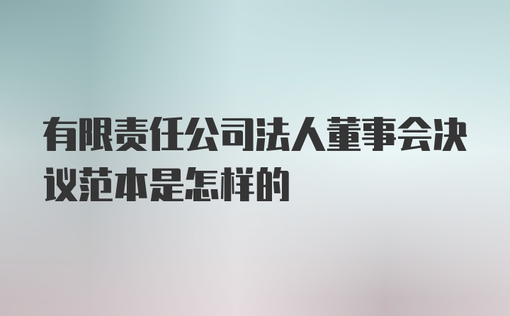 有限责任公司法人董事会决议范本是怎样的