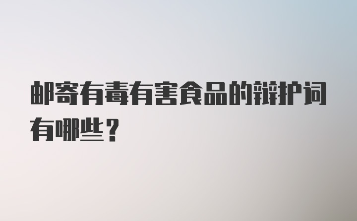 邮寄有毒有害食品的辩护词有哪些？