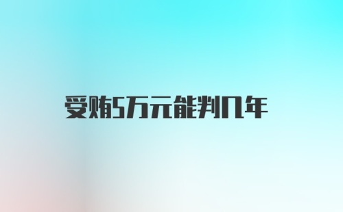 受贿5万元能判几年