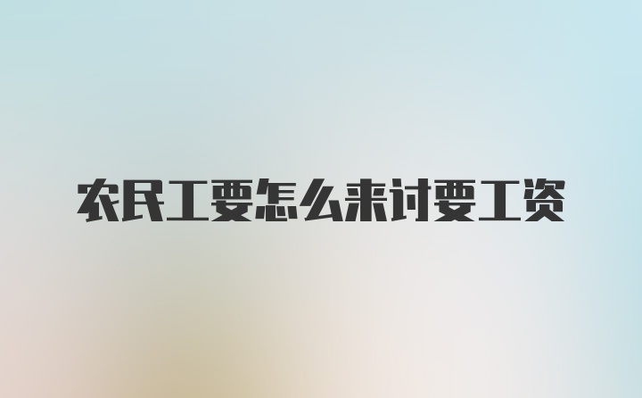 农民工要怎么来讨要工资