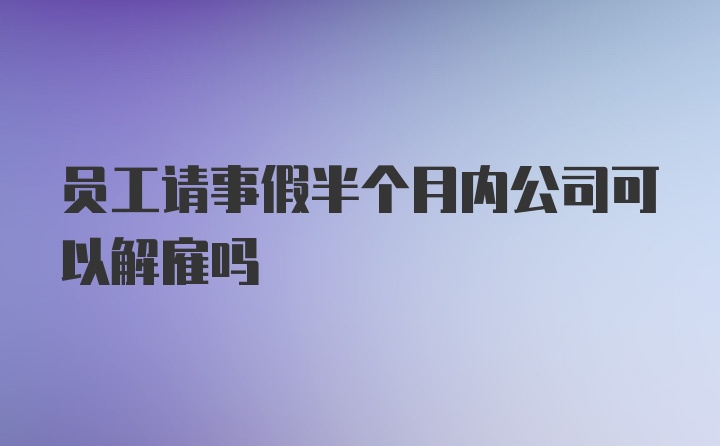 员工请事假半个月内公司可以解雇吗