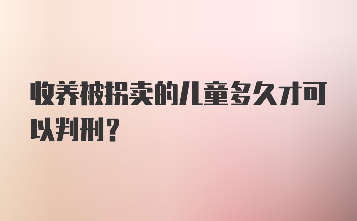 收养被拐卖的儿童多久才可以判刑？