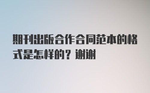 期刊出版合作合同范本的格式是怎样的？谢谢