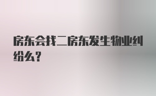 房东会找二房东发生物业纠纷么？