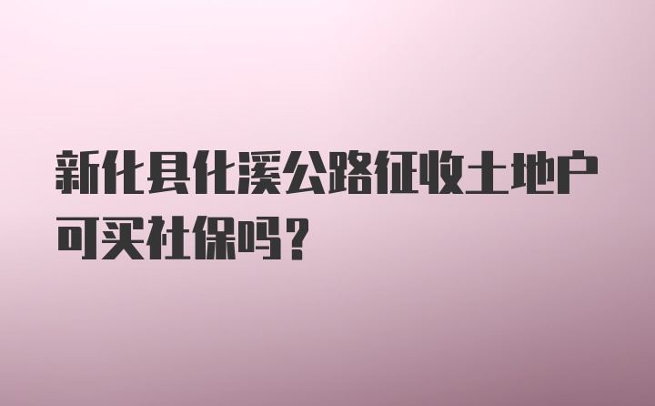 新化县化溪公路征收土地户可买社保吗?