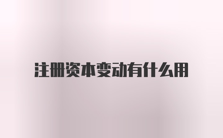 注册资本变动有什么用