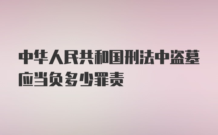 中华人民共和国刑法中盗墓应当负多少罪责