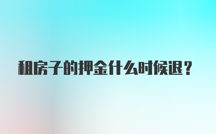 租房子的押金什么时候退？