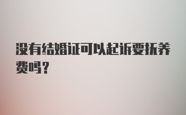 没有结婚证可以起诉要抚养费吗？