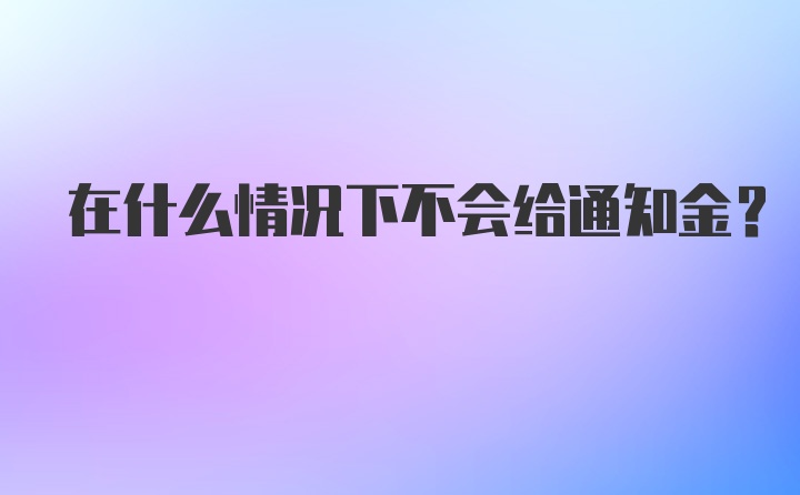 在什么情况下不会给通知金？