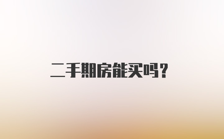 二手期房能买吗？