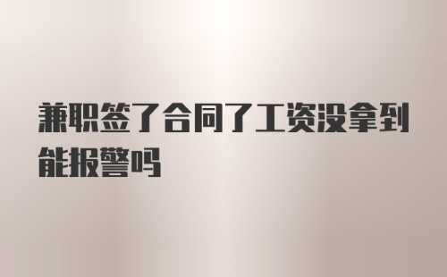 兼职签了合同了工资没拿到能报警吗