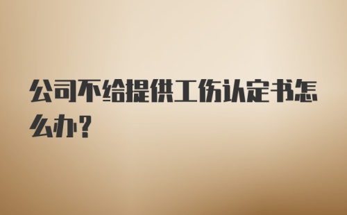 公司不给提供工伤认定书怎么办？