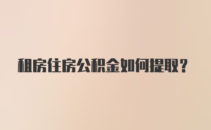 租房住房公积金如何提取？