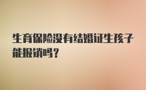 生育保险没有结婚证生孩子能报销吗？