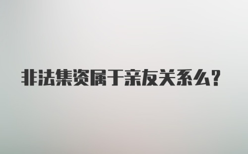 非法集资属于亲友关系么？