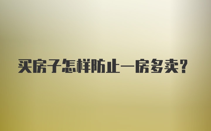 买房子怎样防止一房多卖？