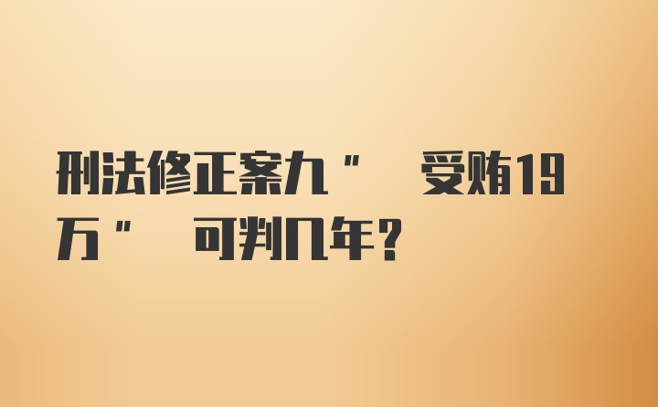 刑法修正案九" 受贿19万" 可判几年?