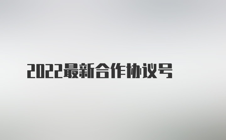 2022最新合作协议号