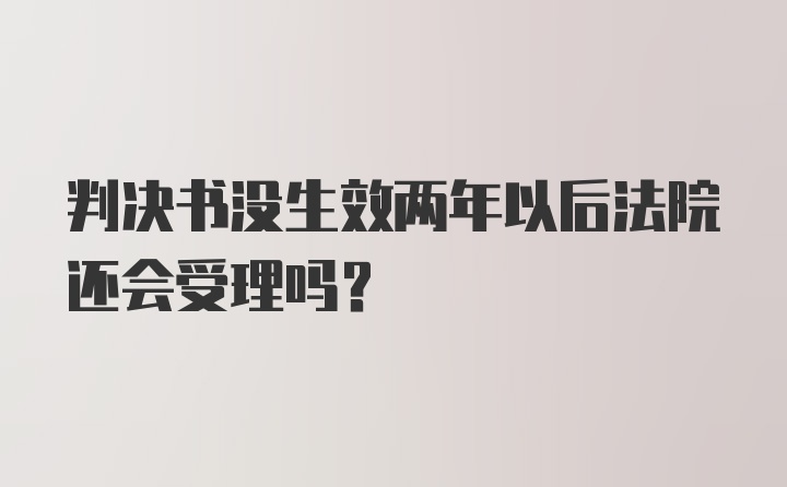 判决书没生效两年以后法院还会受理吗？