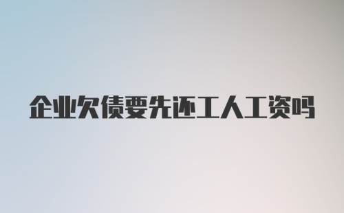 企业欠债要先还工人工资吗