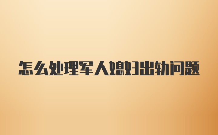 怎么处理军人媳妇出轨问题